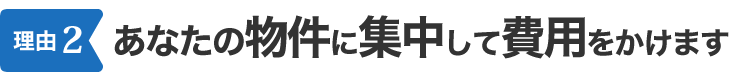 あなたの物件に集中して費用をかけます